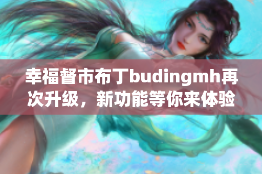 幸福督市布丁budingmh再次升级，新功能等你来体验！