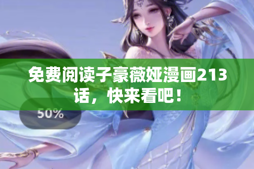 免费阅读子豪薇娅漫画213话，快来看吧！