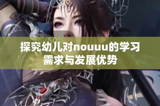 探究幼儿对nouuu的学习需求与发展优势