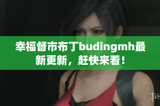 幸福督市布丁budingmh最新更新，赶快来看！