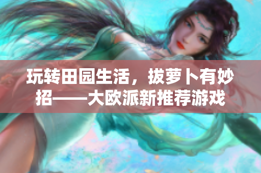 玩转田园生活，拔萝卜有妙招——大欧派新推荐游戏