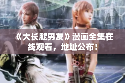 《大长腿男友》漫画全集在线观看，地址公布！