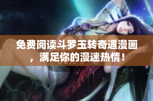 免费阅读斗罗玉转奇遇漫画，满足你的漫迷热情！