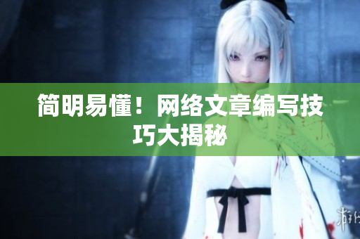 简明易懂！网络文章编写技巧大揭秘