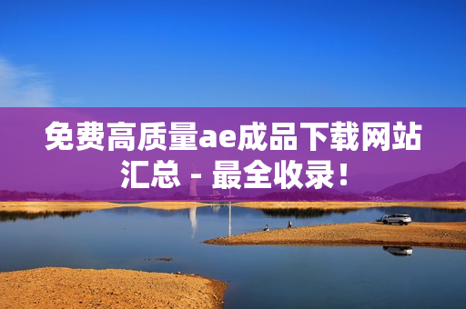 免费高质量ae成品下载网站汇总 - 最全收录！