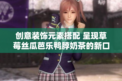 创意装饰元素搭配 呈现草莓丝瓜芭乐鸭脖奶茶的新口感