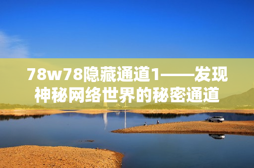 78w78隐藏通道1——发现神秘网络世界的秘密通道