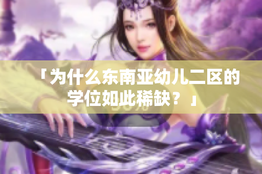「为什么东南亚幼儿二区的学位如此稀缺？」