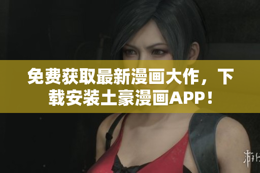免费获取最新漫画大作，下载安装土豪漫画APP！