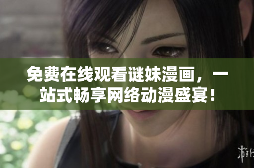 免费在线观看谜妹漫画，一站式畅享网络动漫盛宴！