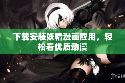 下载安装妖精漫画应用，轻松看优质动漫