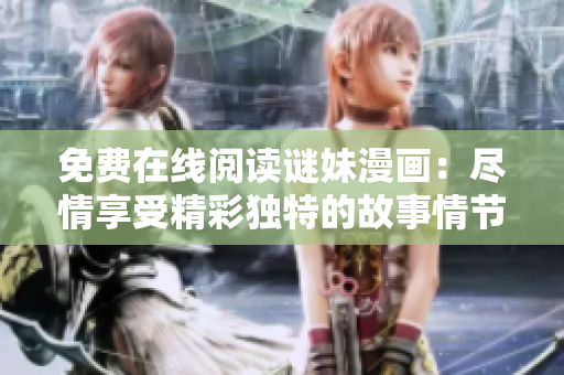 免费在线阅读谜妹漫画：尽情享受精彩独特的故事情节