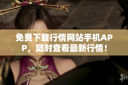 免费下载行情网站手机APP，随时查看最新行情！