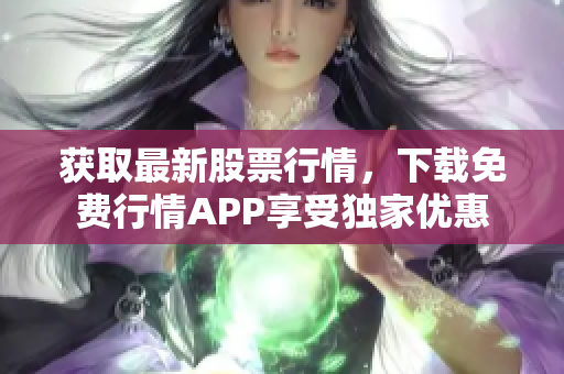 获取最新股票行情，下载免费行情APP享受独家优惠