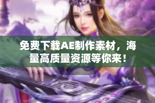 免费下载AE制作素材，海量高质量资源等你来！