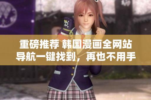 重磅推荐 韩国漫画全网站导航一键找到，再也不用手动搜索了