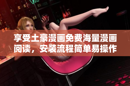 享受土豪漫画免费海量漫画阅读，安装流程简单易操作
