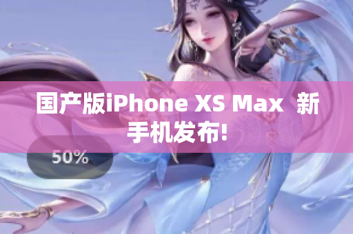 国产版iPhone XS Max  新手机发布!