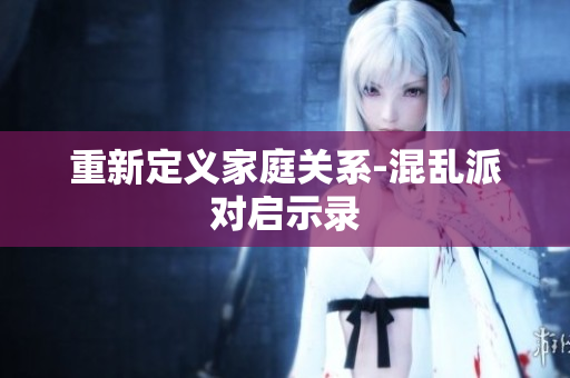 重新定义家庭关系-混乱派对启示录