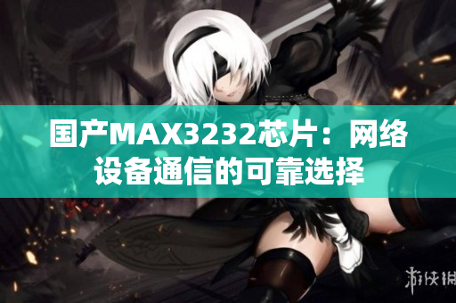 国产MAX3232芯片：网络设备通信的可靠选择