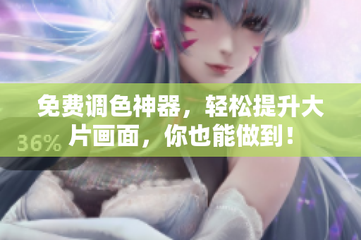 免费调色神器，轻松提升大片画面，你也能做到！