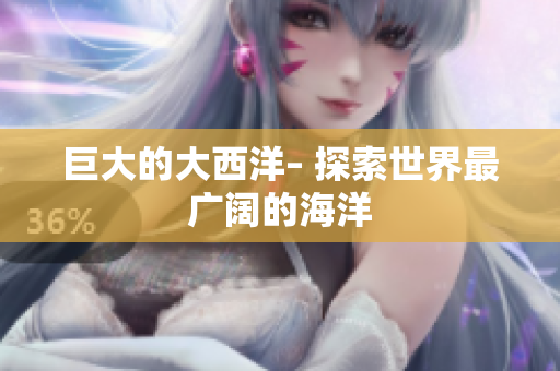 巨大的大西洋– 探索世界最广阔的海洋