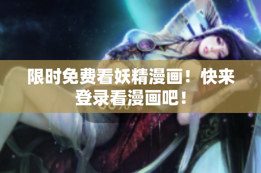 限时免费看妖精漫画！快来登录看漫画吧！