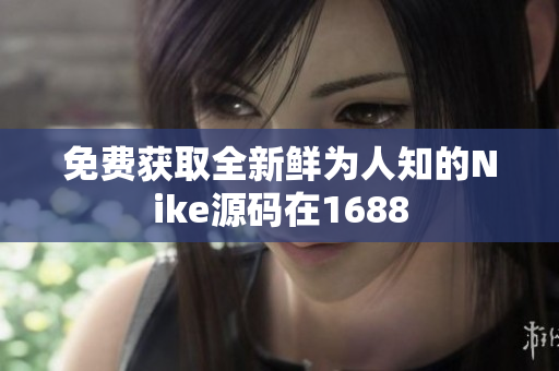 免费获取全新鲜为人知的Nike源码在1688