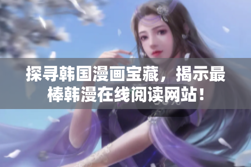 探寻韩国漫画宝藏，揭示最棒韩漫在线阅读网站！