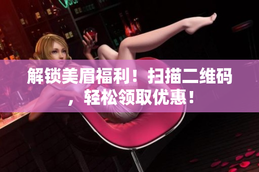 解锁美眉福利！扫描二维码，轻松领取优惠！