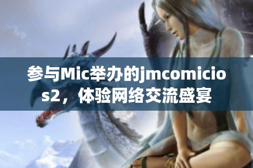 参与Mic举办的jmcomicios2，体验网络交流盛宴