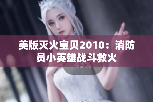 美版灭火宝贝2010：消防员小英雄战斗救火