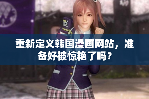 重新定义韩国漫画网站，准备好被惊艳了吗？