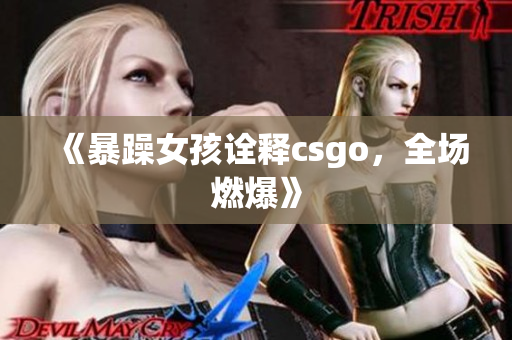 《暴躁女孩诠释csgo，全场燃爆》