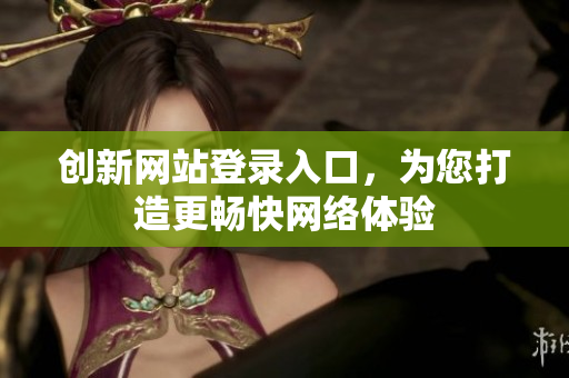 创新网站登录入口，为您打造更畅快网络体验