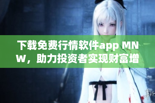 下载免费行情软件app MNW，助力投资者实现财富增值