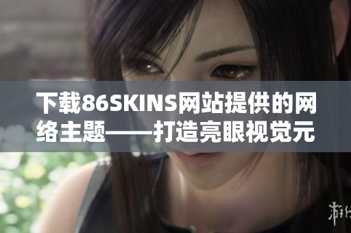 下载86SKINS网站提供的网络主题——打造亮眼视觉元素！