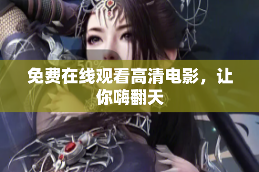 免费在线观看高清电影，让你嗨翻天