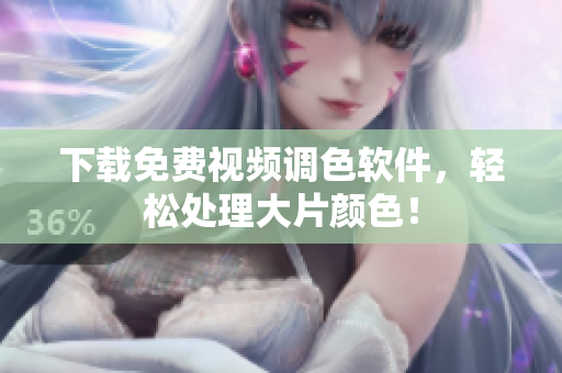 下载免费视频调色软件，轻松处理大片颜色！