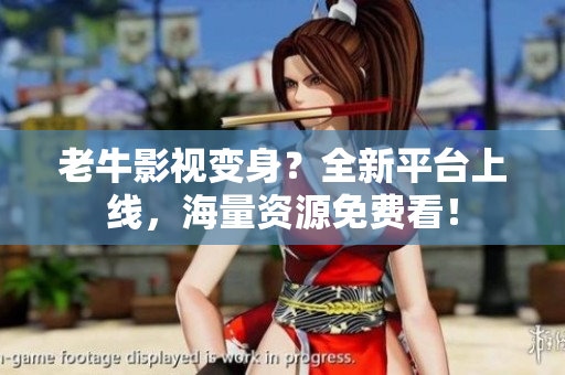老牛影视变身？全新平台上线，海量资源免费看！