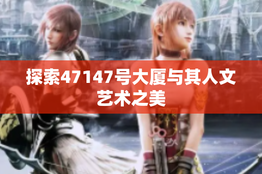 探索47147号大厦与其人文艺术之美