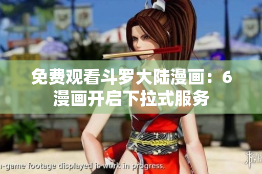 免费观看斗罗大陆漫画：6漫画开启下拉式服务
