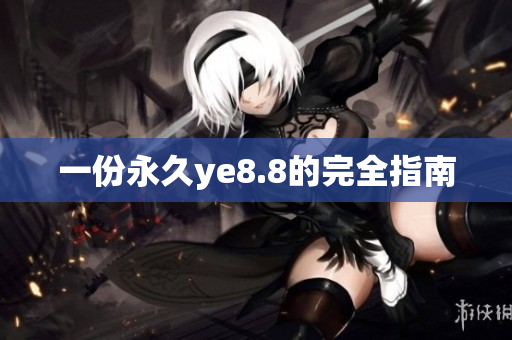 一份永久ye8.8的完全指南