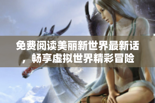 免费阅读美丽新世界最新话，畅享虚拟世界精彩冒险