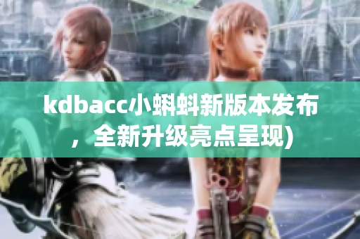 kdbacc小蝌蚪新版本发布，全新升级亮点呈现)