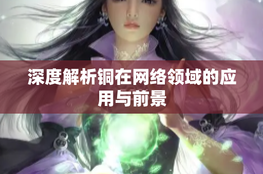 深度解析铜在网络领域的应用与前景