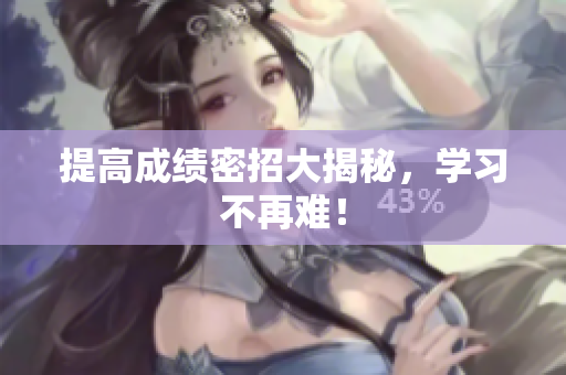 提高成绩密招大揭秘，学习不再难！