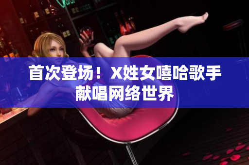 首次登场！X姓女嘻哈歌手献唱网络世界