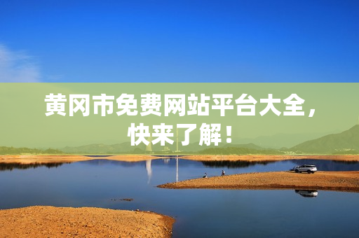 黄冈市免费网站平台大全，快来了解！