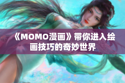 《MOMO漫画》带你进入绘画技巧的奇妙世界